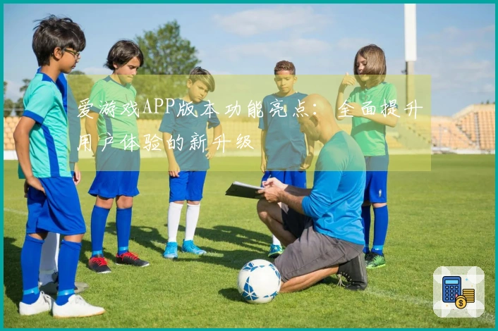 爱游戏APP版本功能亮点：全面提升用户体验的新升级