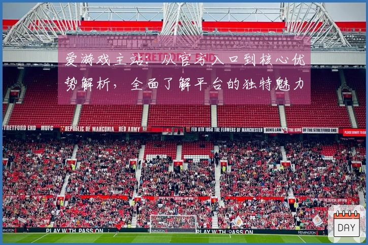 爱游戏主站：从官方入口到核心优势解析，全面了解平台的独特魅力