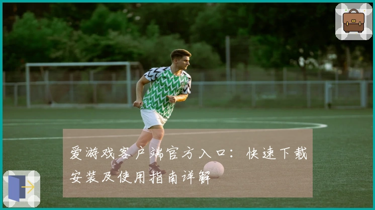 爱游戏客户端官方入口：快速下载安装及使用指南详解