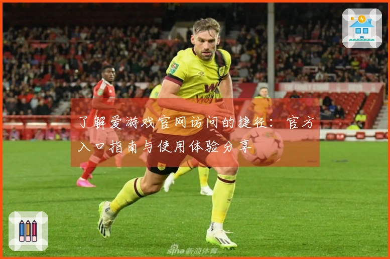了解爱游戏官网访问的捷径：官方入口指南与使用体验分享